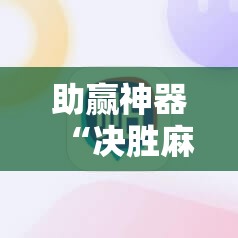 助赢神器“决胜麻将免费挂”其实确实有挂