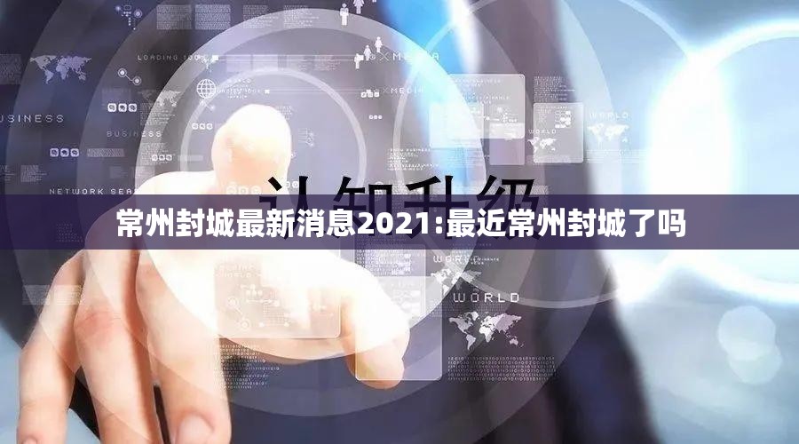 常州封城最新消息2021:最近常州封城了吗 常州封城最新消息2021:最近常州封城了吗