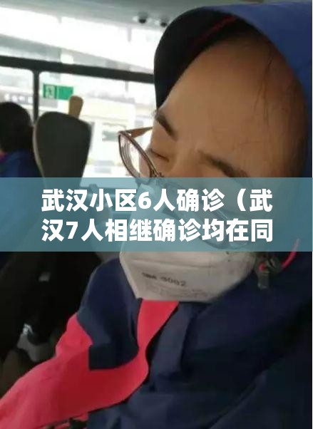 武汉小区6人确诊(武汉7人相继确诊均在同一个小区) 武汉小区6人确诊(武汉7人相继确诊均在同一个小区)
