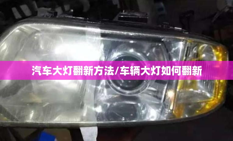 汽车大灯翻新方法/车辆大灯如何翻新 汽车大灯翻新方法/车辆大灯如何翻新