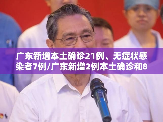 广东新增本土确诊21例	、无症状感染者7例/广东新增2例本土确诊和8例无症状感染者
