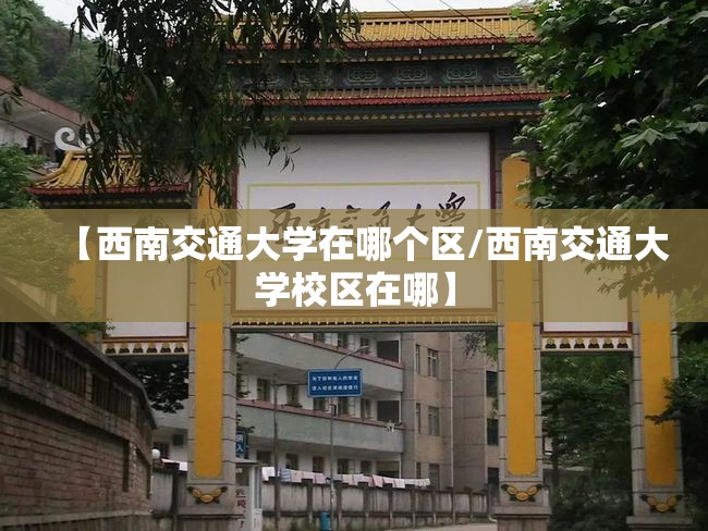【西南交通大学在哪个区/西南交通大学校区在哪】 【西南交通大学在哪个区/西南交通大学校区在哪】
