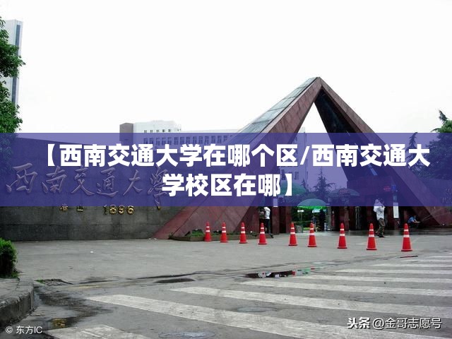 【西南交通大学在哪个区/西南交通大学校区在哪】 【西南交通大学在哪个区/西南交通大学校区在哪】
