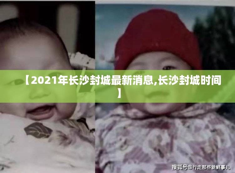 【2021年长沙封城最新消息,长沙封城时间】 【2021年长沙封城最新消息,长沙封城时间】