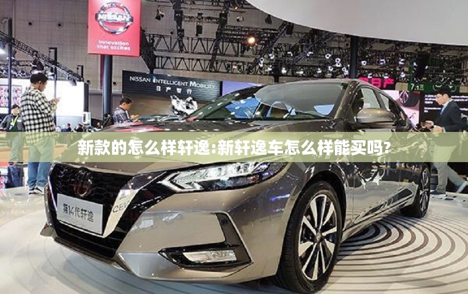 新款的怎么样轩逸:新轩逸车怎么样能买吗? 新款的怎么样轩逸:新轩逸车怎么样能买吗?