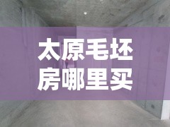 太原毛坯房哪里买/太原售房信息网毛坯房 太原毛坯房哪里买/太原售房信息网毛坯房
