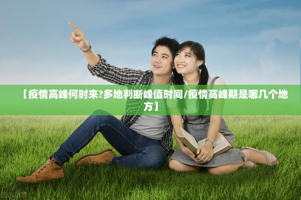 【疫情高峰何时来?多地判断峰值时间/疫情高峰期是哪几个地方】 【疫情高峰何时来?多地判断峰值时间/疫情高峰期是哪几个地方】