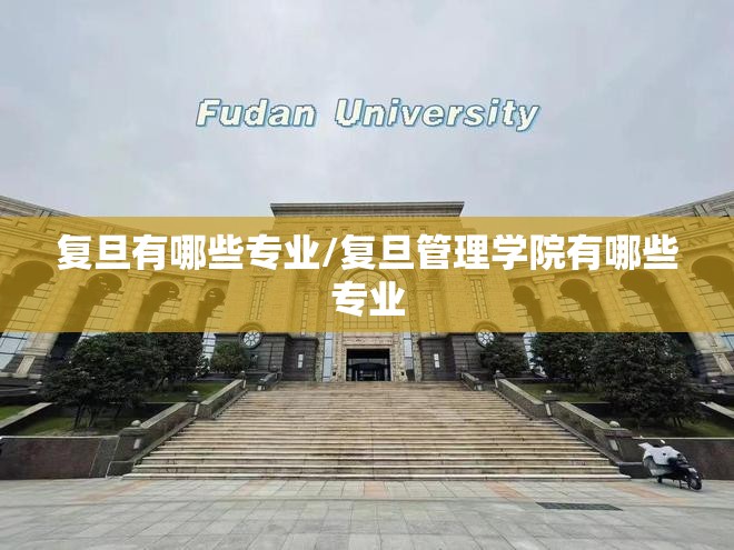 复旦有哪些专业/复旦管理学院有哪些专业 复旦有哪些专业/复旦管理学院有哪些专业