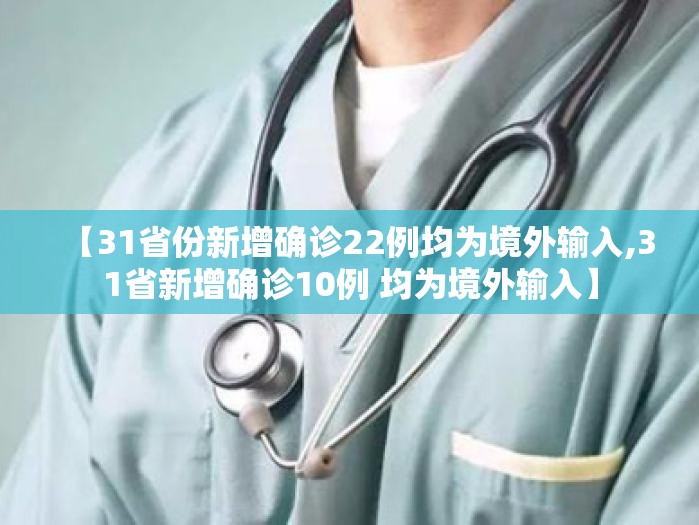 【31省份新增确诊22例均为境外输入,31省新增确诊10例 均为境外输入】 【31省份新增确诊22例均为境外输入,31省新增确诊10例 均为境外输入】