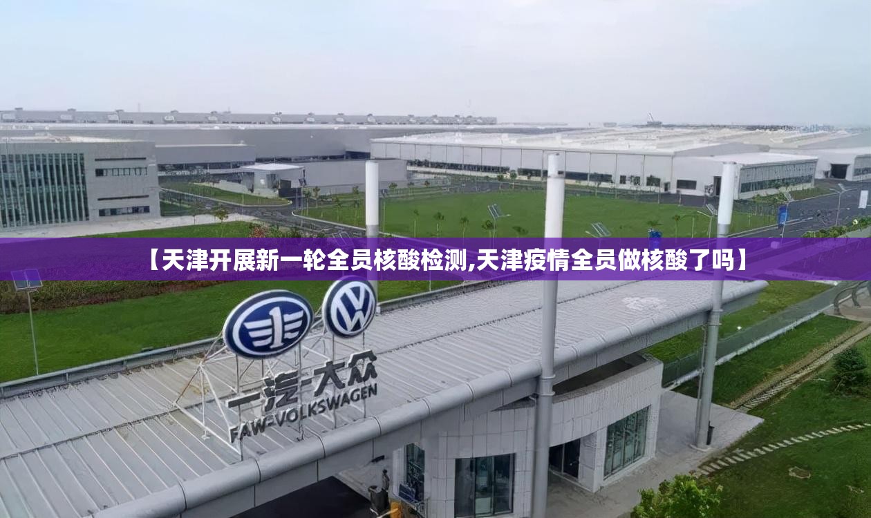 【天津开展新一轮全员核酸检测,天津疫情全员做核酸了吗】 【天津开展新一轮全员核酸检测,天津疫情全员做核酸了吗】