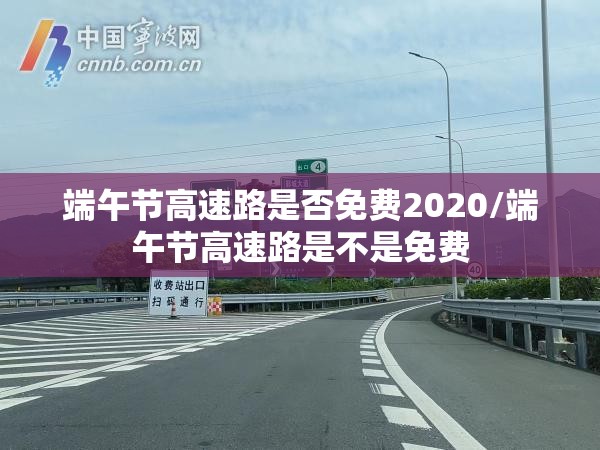 端午节高速路是否免费2020/端午节高速路是不是免费 端午节高速路是否免费2020/端午节高速路是不是免费