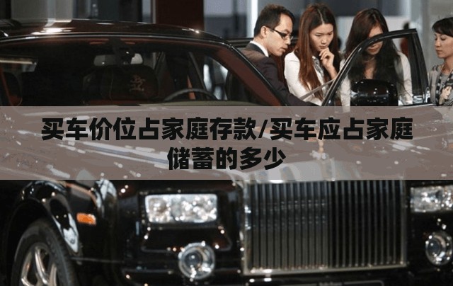 买车价位占家庭存款/买车应占家庭储蓄的多少 买车价位占家庭存款/买车应占家庭储蓄的多少