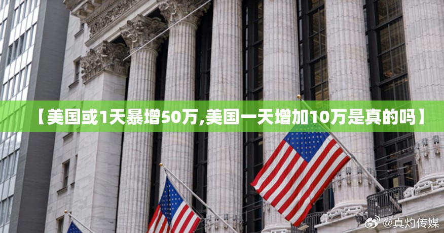 【美国或1天暴增50万,美国一天增加10万是真的吗】 【美国或1天暴增50万,美国一天增加10万是真的吗】