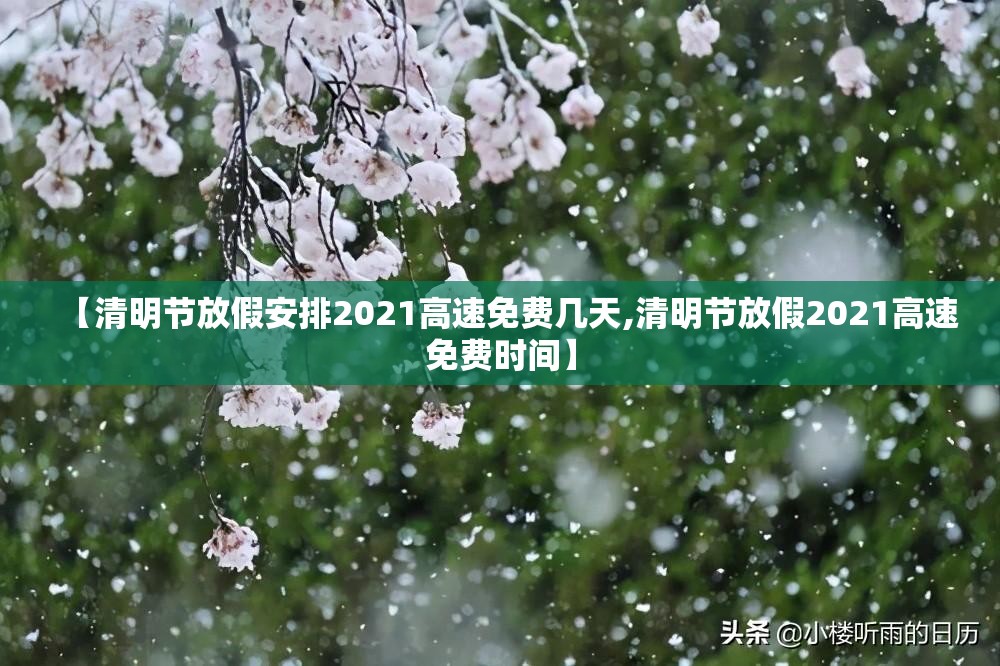 【清明节放假安排2021高速免费几天,清明节放假2021高速免费时间】 【清明节放假安排2021高速免费几天,清明节放假2021高速免费时间】