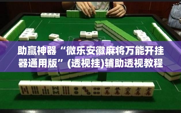 助赢神器“微乐安徽麻将万能开挂器通用版	”(透视挂)辅助透视教程