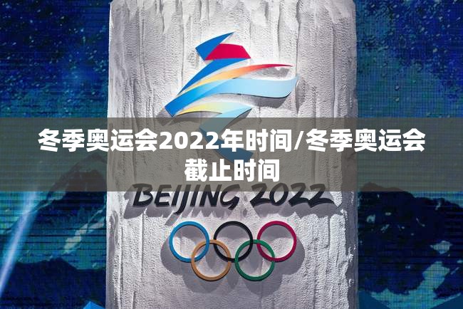 冬季奥运会2022年时间/冬季奥运会截止时间 冬季奥运会2022年时间/冬季奥运会截止时间