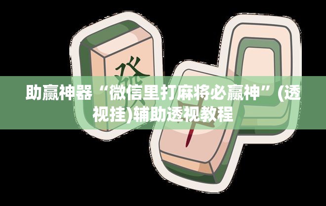 助赢神器“微信里打麻将必赢神”(透视挂)辅助透视教程