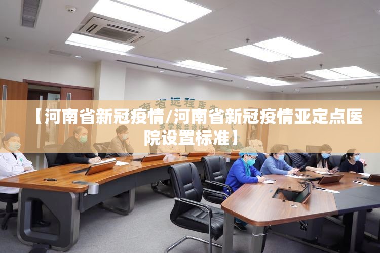 【河南省新冠疫情/河南省新冠疫情亚定点医院设置标准】 【河南省新冠疫情/河南省新冠疫情亚定点医院设置标准】