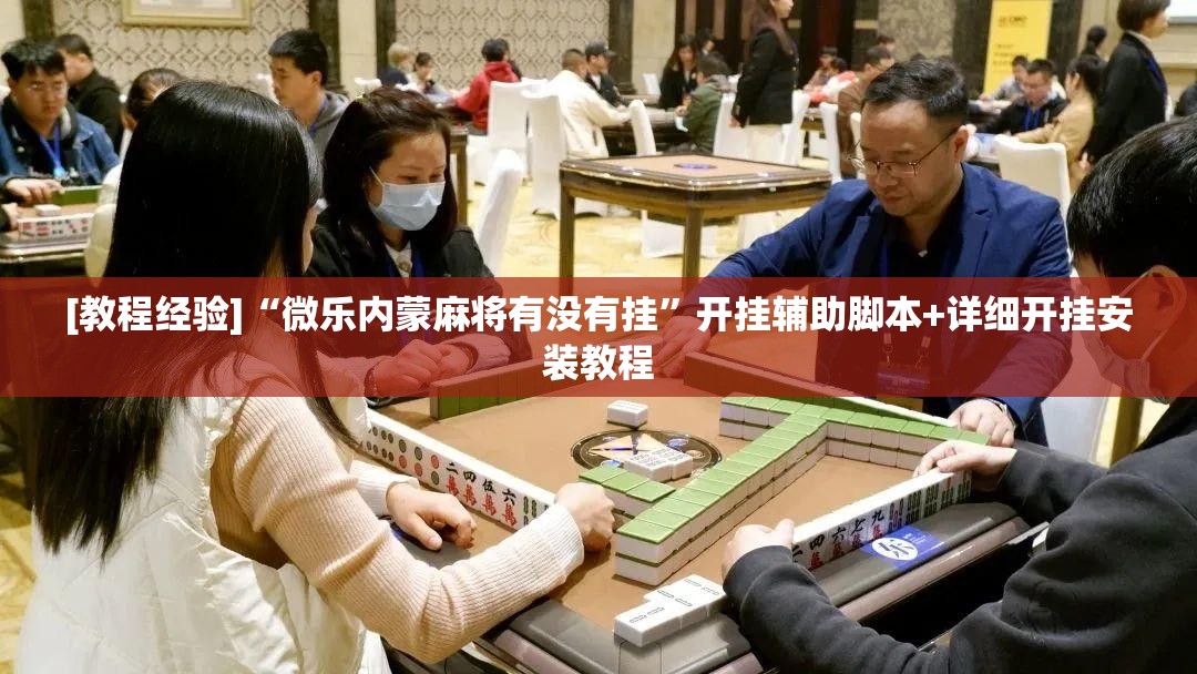 [教程经验]“微乐内蒙麻将有没有挂”开挂辅助脚本+详细开挂安装教程