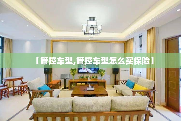 【管控车型,管控车型怎么买保险】 【管控车型,管控车型怎么买保险】