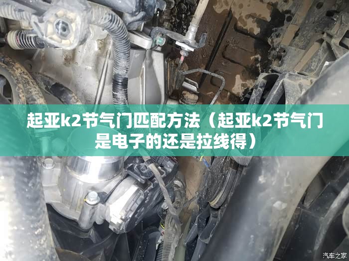 起亚k2节气门匹配方法(起亚k2节气门是电子的还是拉线得) 起亚k2节气门匹配方法(起亚k2节气门是电子的还是拉线得)