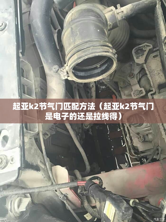 起亚k2节气门匹配方法(起亚k2节气门是电子的还是拉线得) 起亚k2节气门匹配方法(起亚k2节气门是电子的还是拉线得)