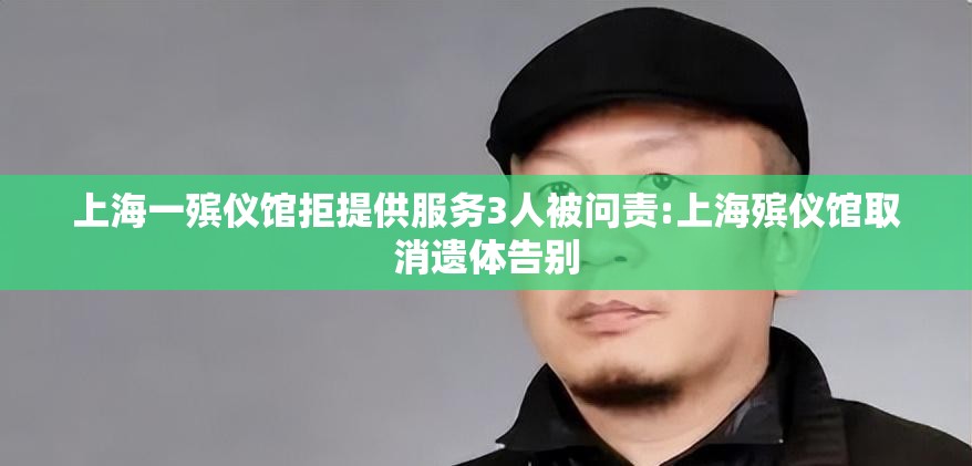 上海一殡仪馆拒提供服务3人被问责:上海殡仪馆取消遗体告别 上海一殡仪馆拒提供服务3人被问责:上海殡仪馆取消遗体告别