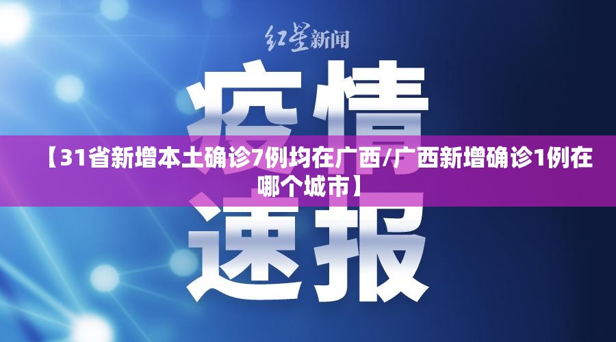 【31省新增本土确诊7例均在广西/广西新增确诊1例在哪个城市】 【31省新增本土确诊7例均在广西/广西新增确诊1例在哪个城市】