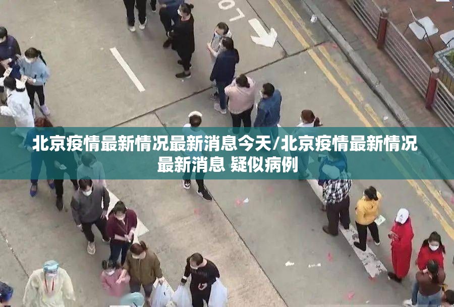 北京疫情最新情况最新消息今天/北京疫情最新情况 最新消息 疑似病例 北京疫情最新情况最新消息今天/北京疫情最新情况 最新消息 疑似病例