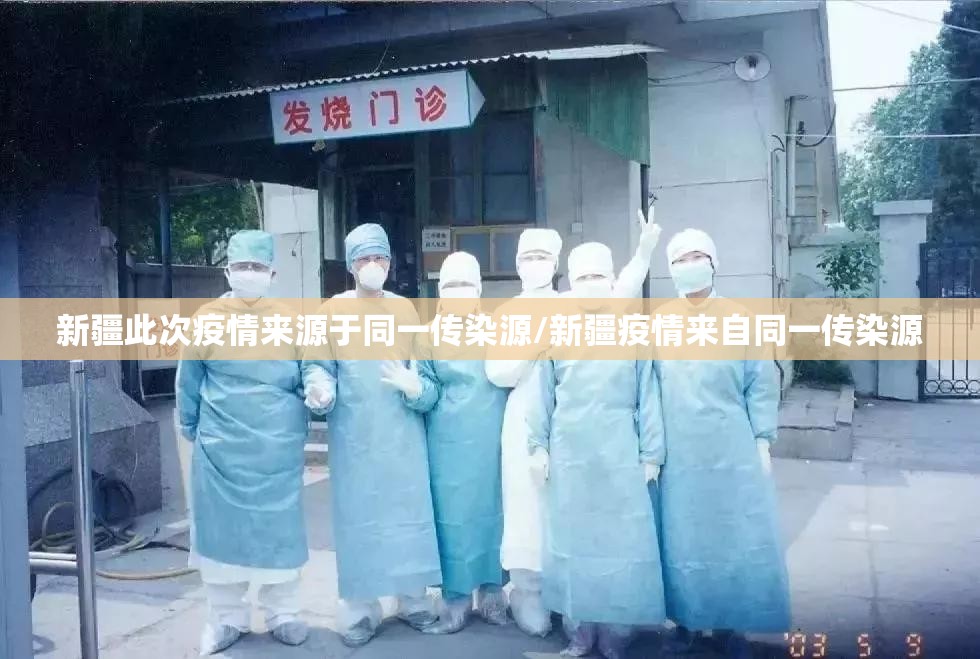 新疆此次疫情来源于同一传染源/新疆疫情来自同一传染源 新疆此次疫情来源于同一传染源/新疆疫情来自同一传染源