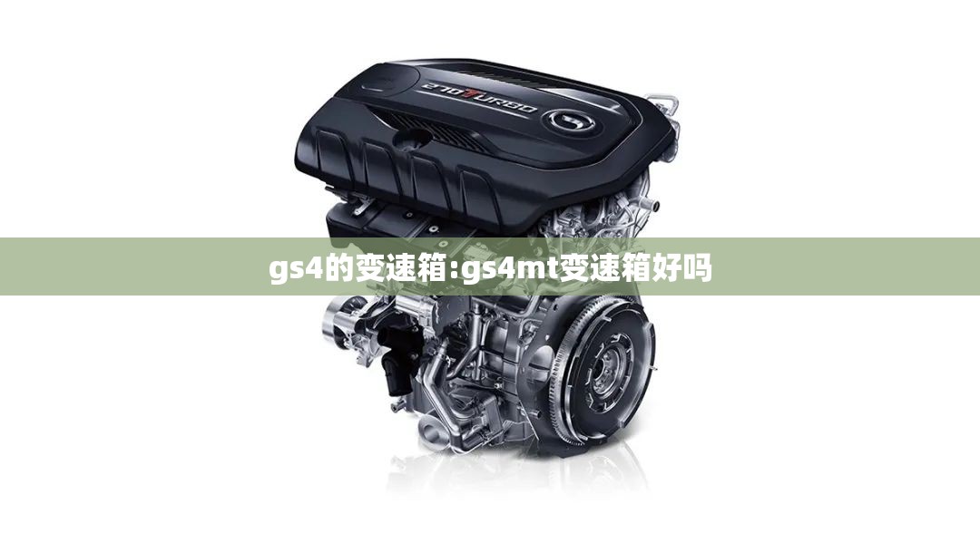 gs4的变速箱:gs4mt变速箱好吗 gs4的变速箱:gs4mt变速箱好吗