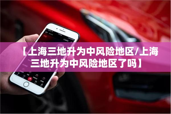 【上海三地升为中风险地区/上海三地升为中风险地区了吗】 【上海三地升为中风险地区/上海三地升为中风险地区了吗】