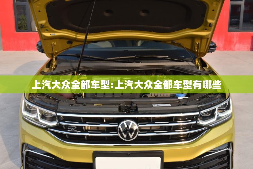 上汽大众全部车型:上汽大众全部车型有哪些 上汽大众全部车型:上汽大众全部车型有哪些
