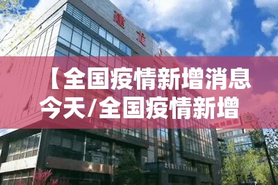 【全国疫情新增消息今天/全国疫情新增消息今天实时更新】 【全国疫情新增消息今天/全国疫情新增消息今天实时更新】