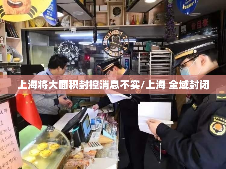 上海将大面积封控消息不实/上海 全域封闭 上海将大面积封控消息不实/上海 全域封闭