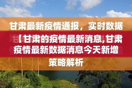 【甘肃的疫情最新消息,甘肃疫情最新数据消息今天新增】 【甘肃的疫情最新消息,甘肃疫情最新数据消息今天新增】