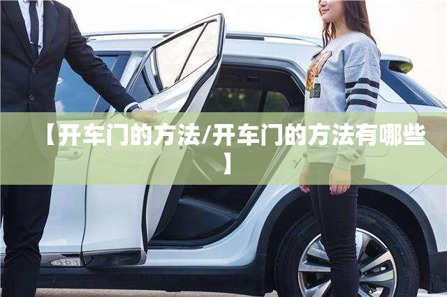 【开车门的方法/开车门的方法有哪些】 【开车门的方法/开车门的方法有哪些】