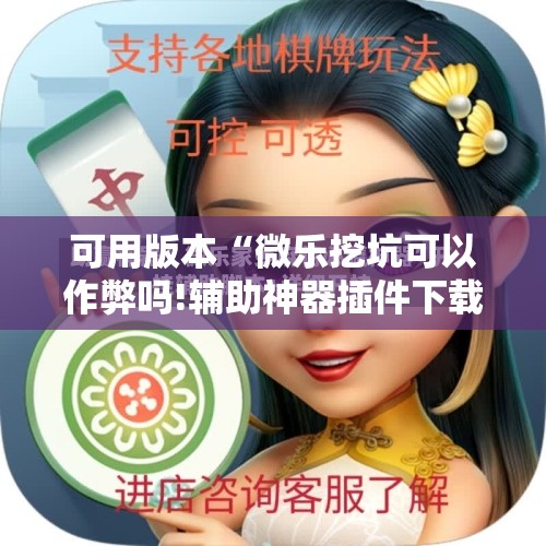 可用版本“微乐挖坑可以作弊吗!辅助神器插件下载 可用版本“微乐挖坑可以作弊吗!辅助神器插件下载