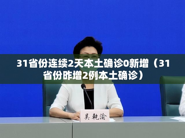 31省份连续2天本土确诊0新增(31省份昨增2例本土确诊) 31省份连续2天本土确诊0新增(31省份昨增2例本土确诊)