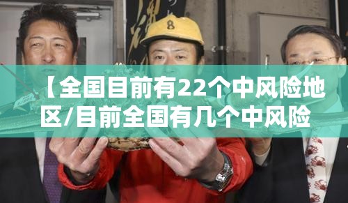 【全国目前有22个中风险地区/目前全国有几个中风险地区】 【全国目前有22个中风险地区/目前全国有几个中风险地区】