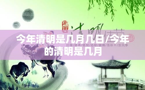 今年清明是几月几日/今年的清明是几月 今年清明是几月几日/今年的清明是几月