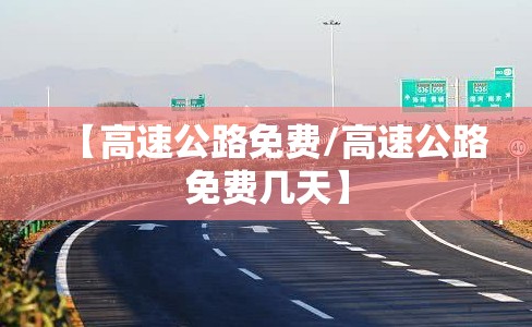 【高速公路免费/高速公路免费几天】 【高速公路免费/高速公路免费几天】