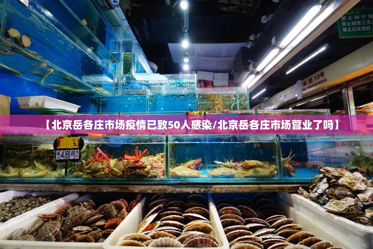 【北京岳各庄市场疫情已致50人感染/北京岳各庄市场营业了吗】 【北京岳各庄市场疫情已致50人感染/北京岳各庄市场营业了吗】