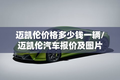 迈凯伦价格多少钱一辆/迈凯伦汽车报价及图片 迈凯伦价格多少钱一辆/迈凯伦汽车报价及图片