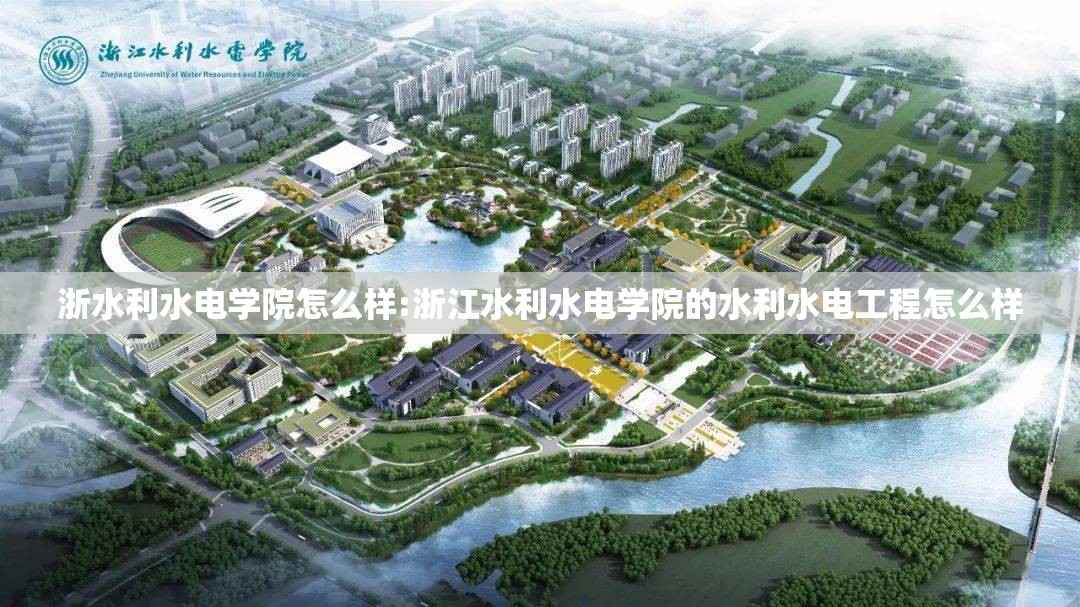 浙水利水电学院怎么样:浙江水利水电学院的水利水电工程怎么样 浙水利水电学院怎么样:浙江水利水电学院的水利水电工程怎么样