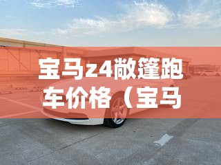 宝马z4敞篷跑车价格(宝马z4敞篷跑车价格2026) 宝马z4敞篷跑车价格(宝马z4敞篷跑车价格2026)