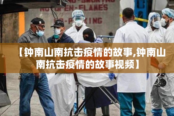【钟南山南抗击疫情的故事,钟南山南抗击疫情的故事视频】 【钟南山南抗击疫情的故事,钟南山南抗击疫情的故事视频】