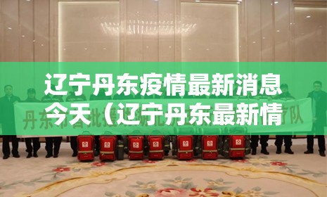 辽宁丹东疫情最新消息今天(辽宁丹东最新情况) 辽宁丹东疫情最新消息今天(辽宁丹东最新情况)