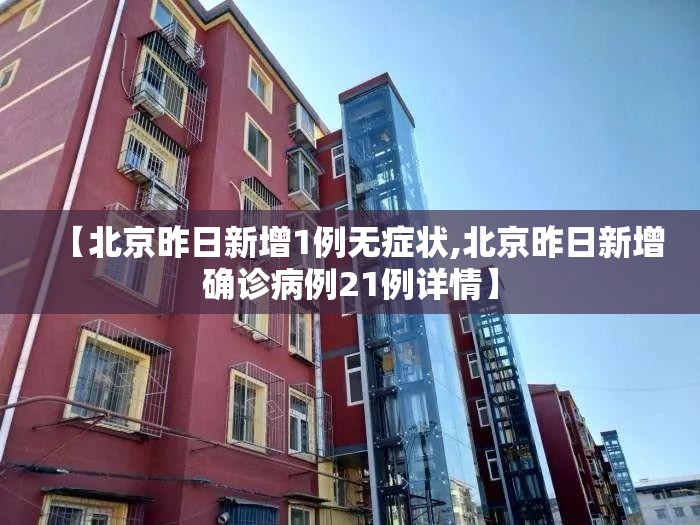 【北京昨日新增1例无症状,北京昨日新增确诊病例21例详情】 【北京昨日新增1例无症状,北京昨日新增确诊病例21例详情】