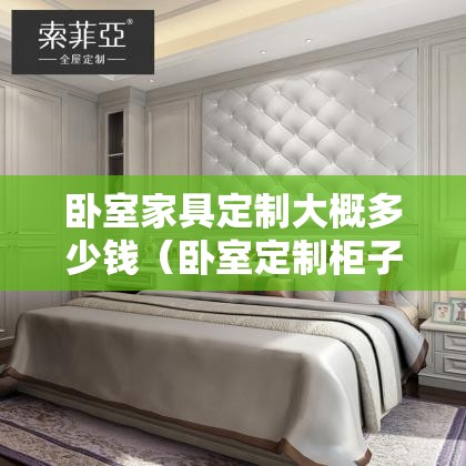 卧室家具定制大概多少钱(卧室定制柜子要多少钱) 卧室家具定制大概多少钱(卧室定制柜子要多少钱)